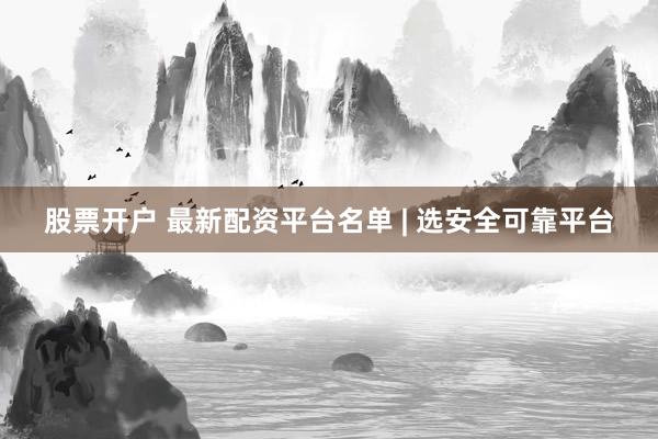 股票开户 最新配资平台名单 | 选安全可靠平台