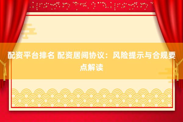配资平台排名 配资居间协议：风险提示与合规要点解读