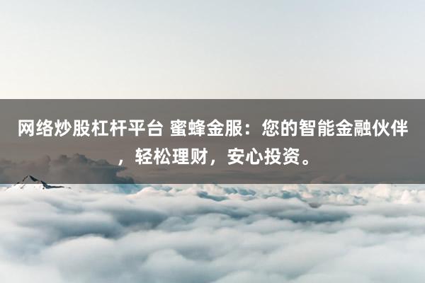 网络炒股杠杆平台 蜜蜂金服：您的智能金融伙伴，轻松理财，安心投资。