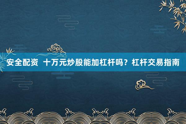 安全配资  十万元炒股能加杠杆吗？杠杆交易指南
