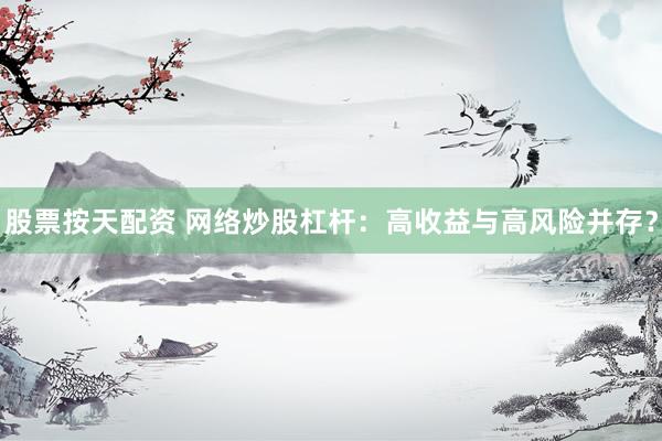 股票按天配资 网络炒股杠杆:高收益与高风险并存?