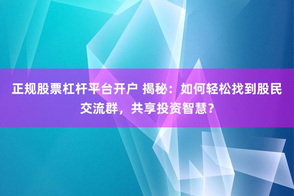正规股票杠杆平台开户 揭秘：如何轻松找到股民交流群，共享投资智慧？