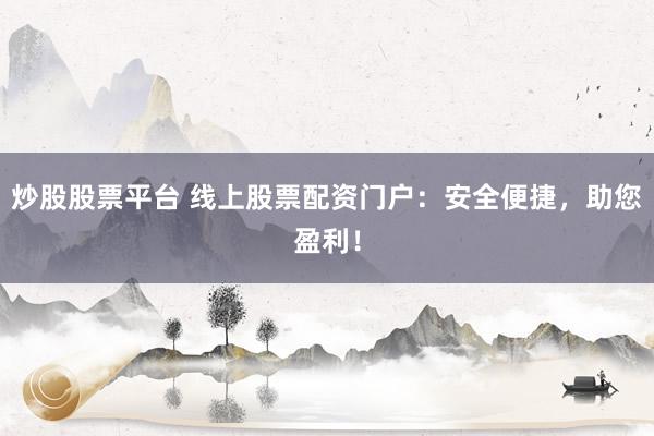 炒股股票平台 线上股票配资门户：安全便捷，助您盈利！