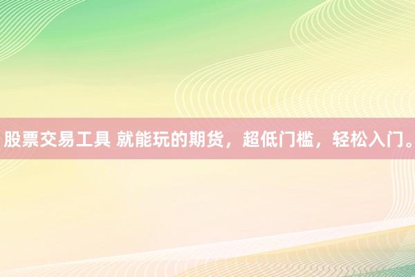 股票交易工具 就能玩的期货，超低门槛，轻松入门。