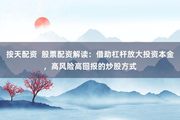 按天配资 股票配资解读:借助杠杆放大投资本金,高风险高回报的炒股方式