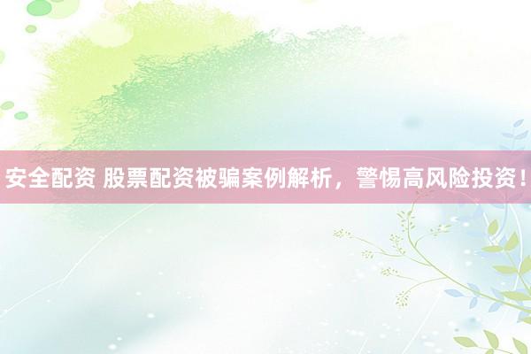 安全配资 股票配资被骗案例解析,警惕高风险投资!